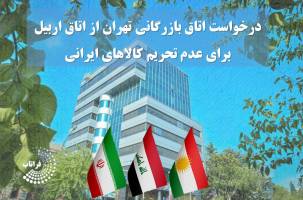درخواست اتاق بازرگانی تهران از اتاق اربیل برای عدم تحریم کالاهای ایرانی